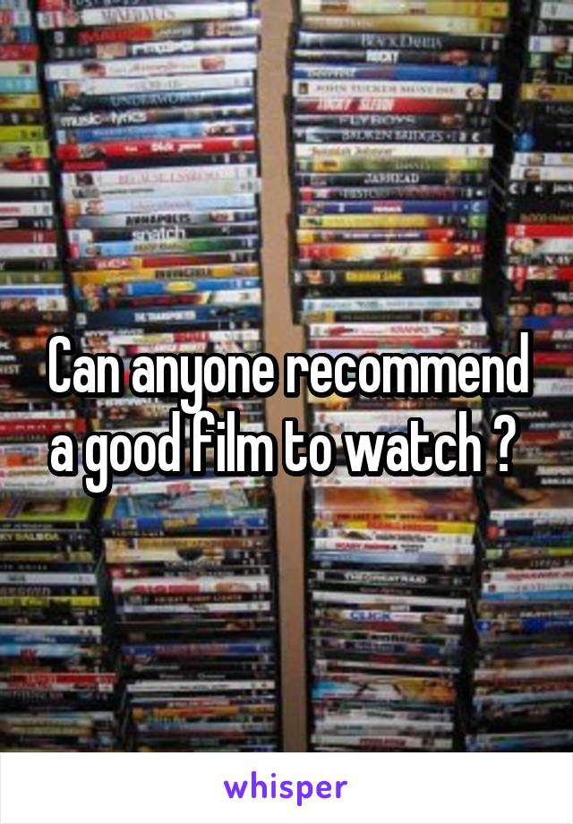 Can anyone recommend a good film to watch ? 