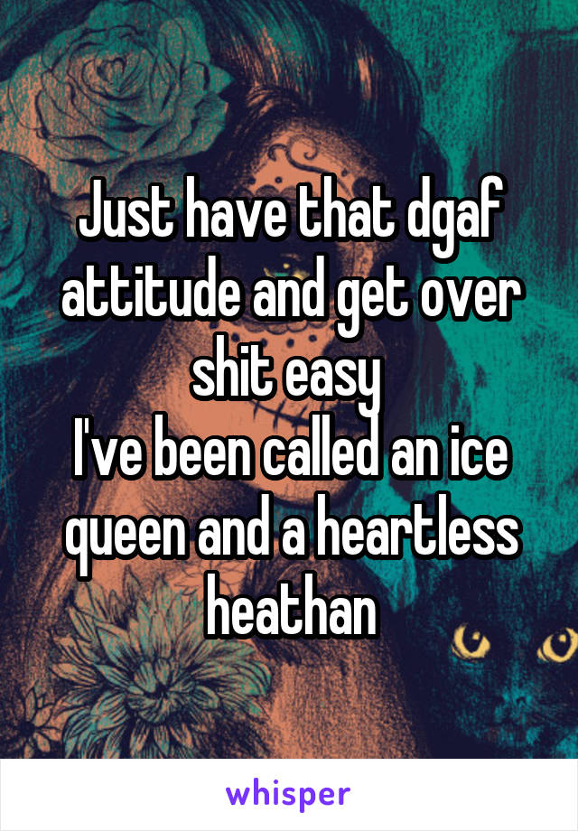 Just have that dgaf attitude and get over shit easy 
I've been called an ice queen and a heartless heathan