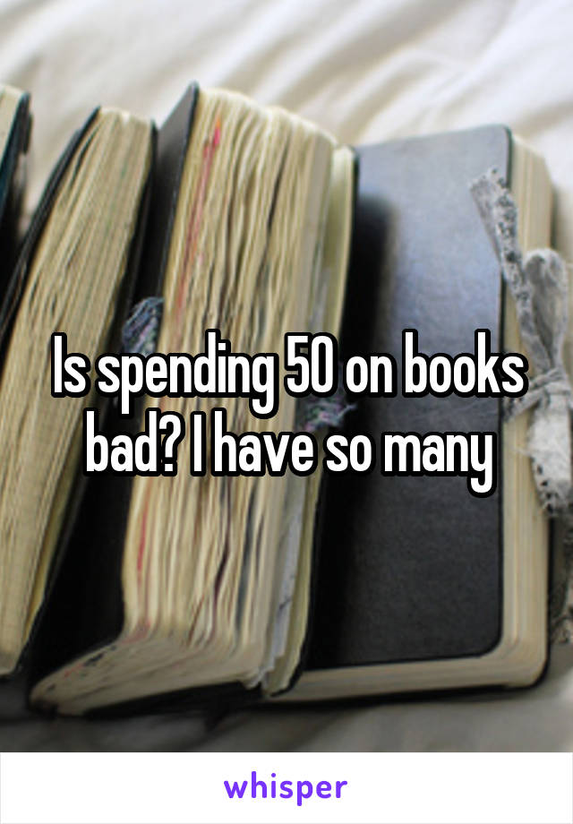 Is spending 50 on books bad? I have so many