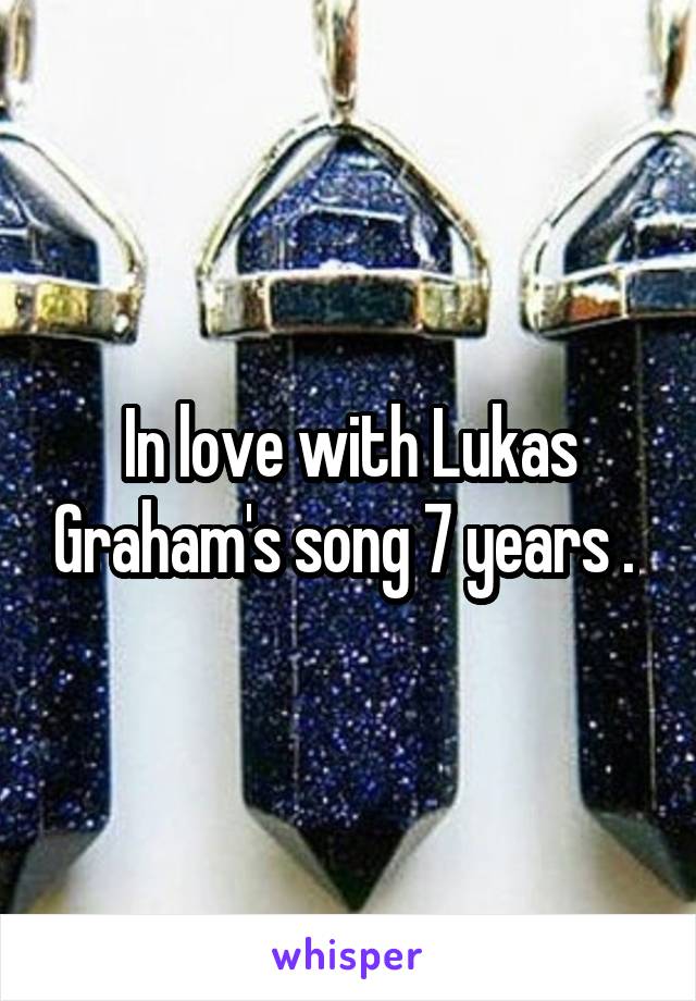 In love with Lukas Graham's song 7 years . 