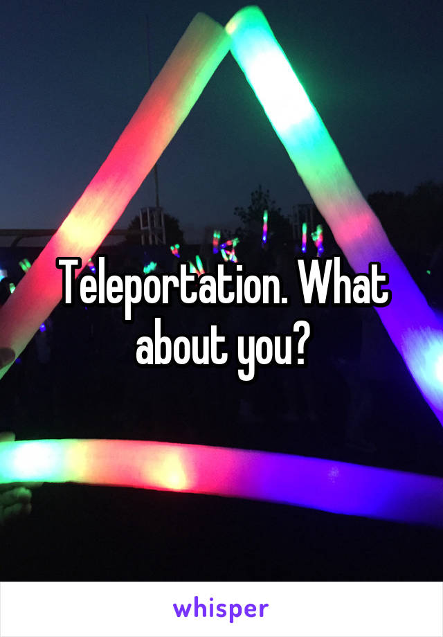 Teleportation. What about you?