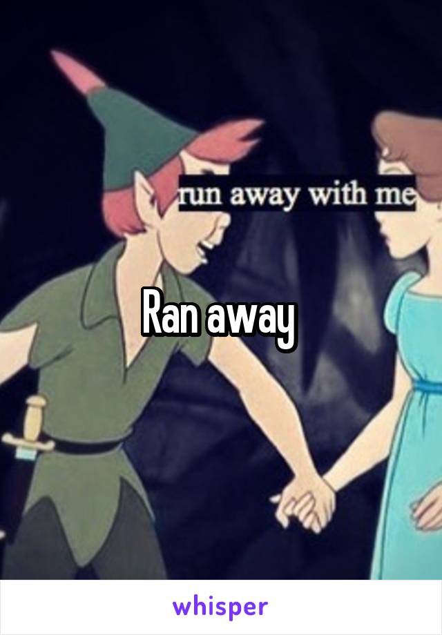 Ran away 