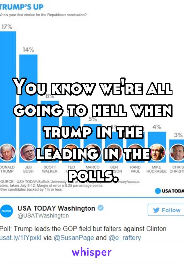 You know we're all going to hell when trump in the leading in the polls.