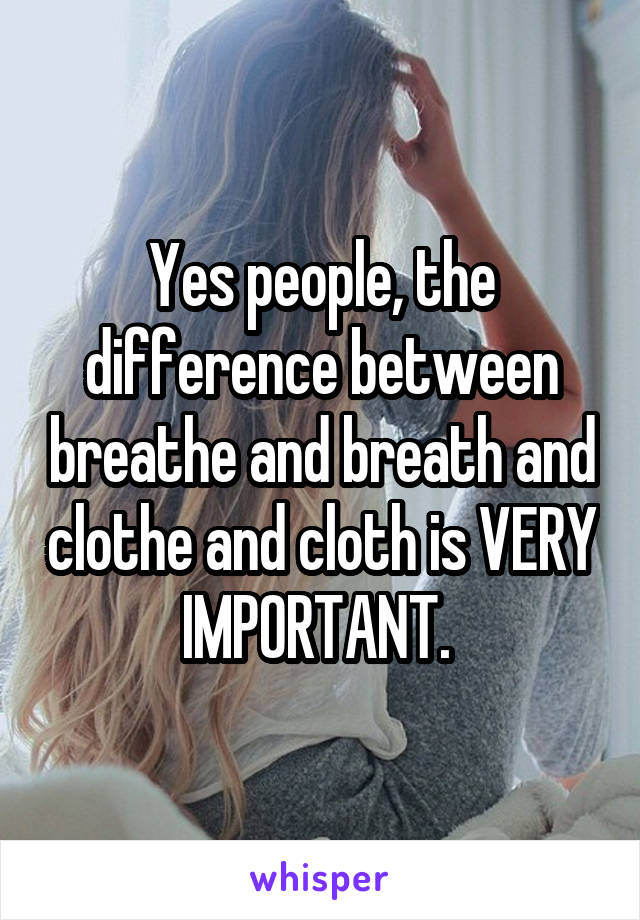 Yes people, the difference between breathe and breath and clothe and cloth is VERY IMPORTANT. 