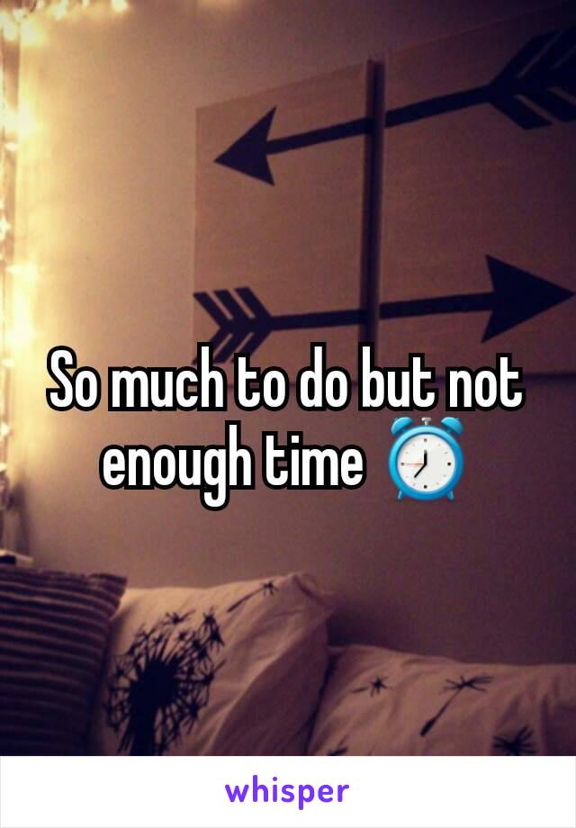 So much to do but not enough time ⏰