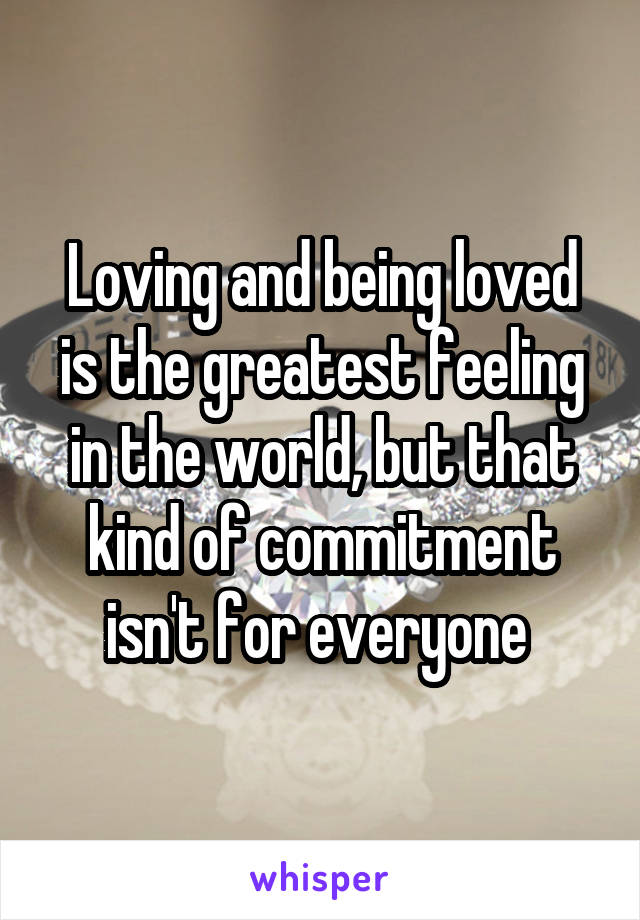 Loving and being loved is the greatest feeling in the world, but that kind of commitment isn't for everyone 