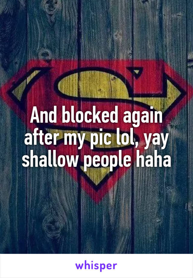 And blocked again after my pic lol, yay shallow people haha