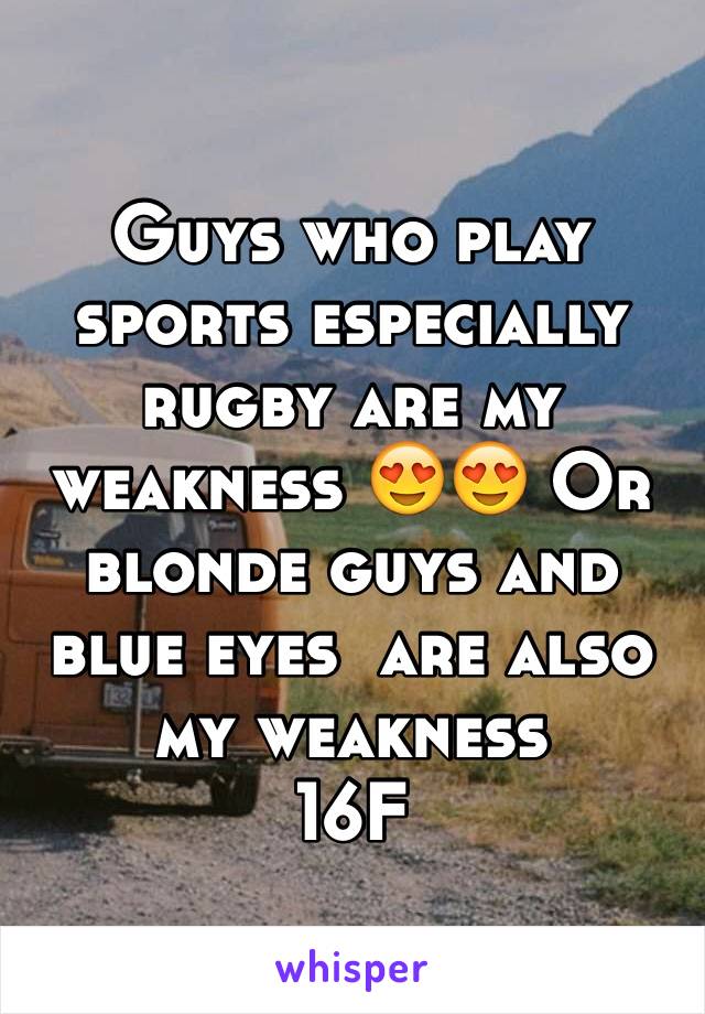 Guys who play sports especially rugby are my weakness 😍😍 Or blonde guys and blue eyes  are also my weakness 
16F 