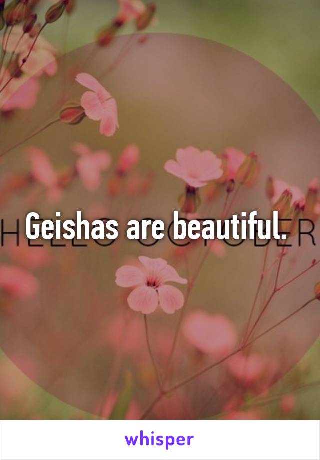 Geishas are beautiful. 