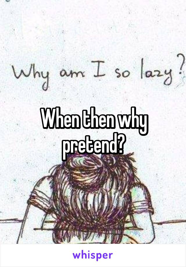 When then why pretend?