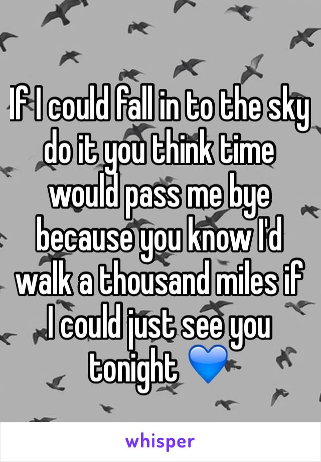 If I could fall in to the sky do it you think time would pass me bye because you know I'd walk a thousand miles if I could just see you tonight 💙