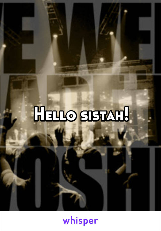 Hello sistah!