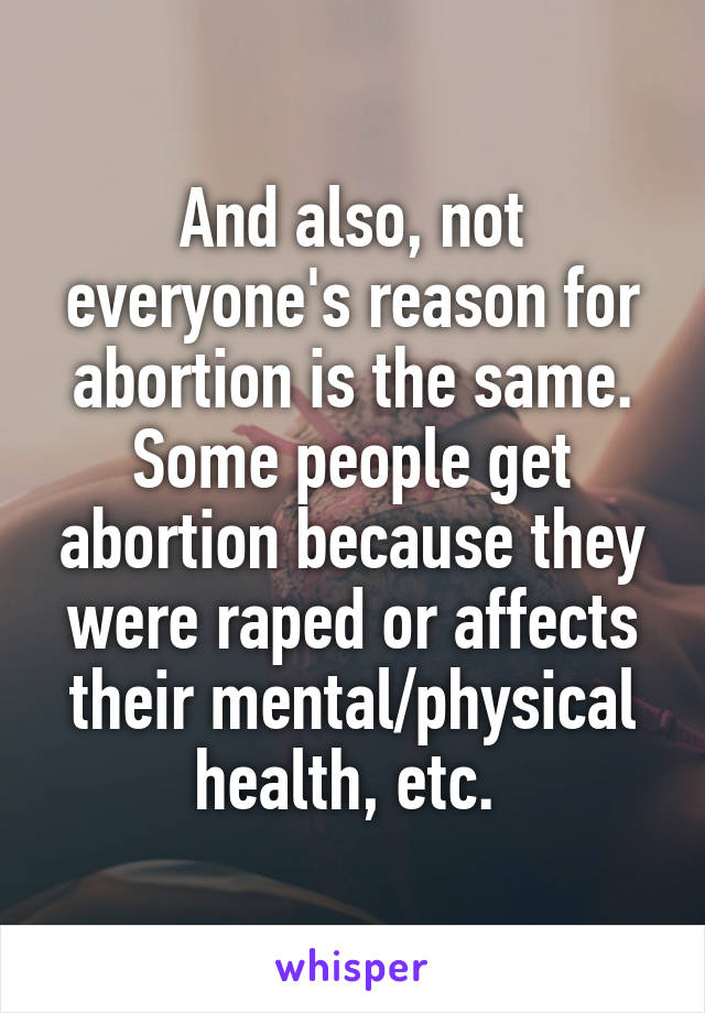 And also, not everyone's reason for abortion is the same. Some people get abortion because they were raped or affects their mental/physical health, etc. 