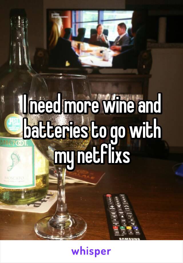 I need more wine and batteries to go with my netflixs