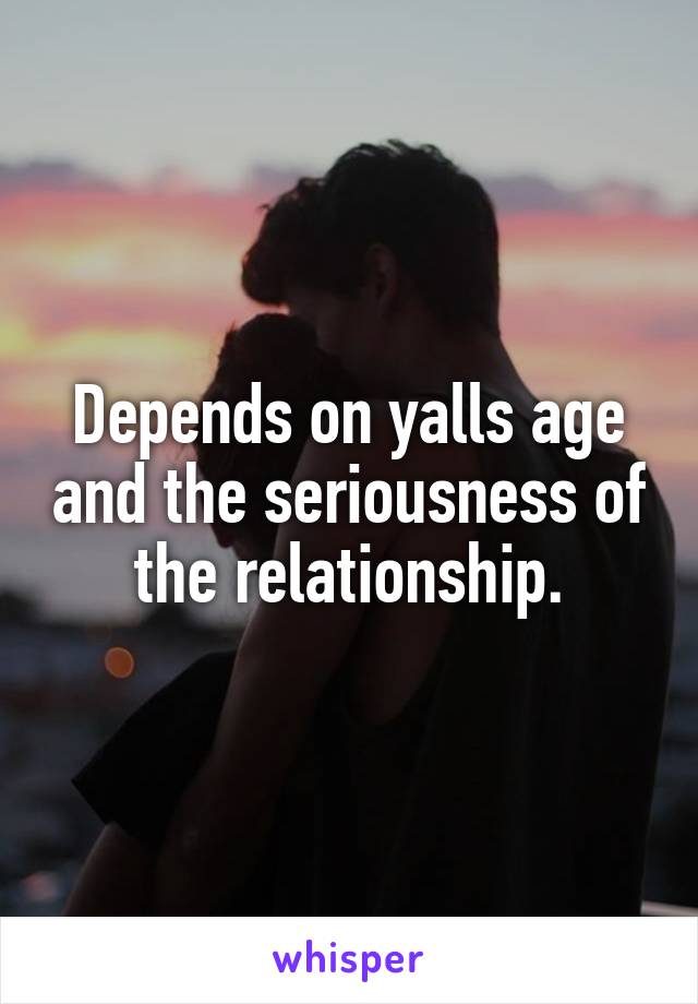 Depends on yalls age and the seriousness of the relationship.