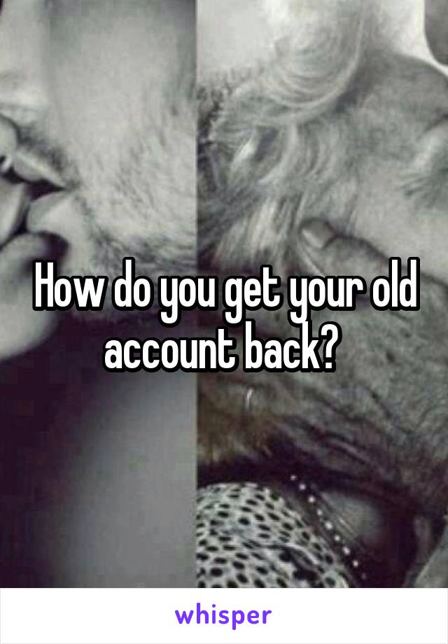 How do you get your old account back? 