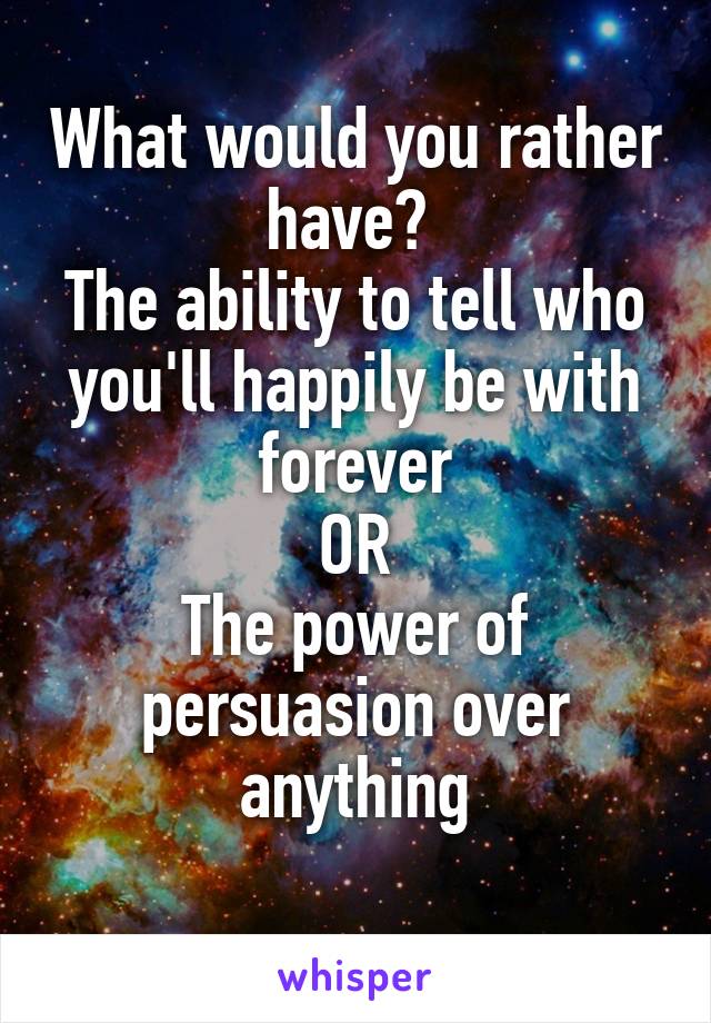 What would you rather have? 
The ability to tell who you'll happily be with forever
OR
The power of persuasion over anything
