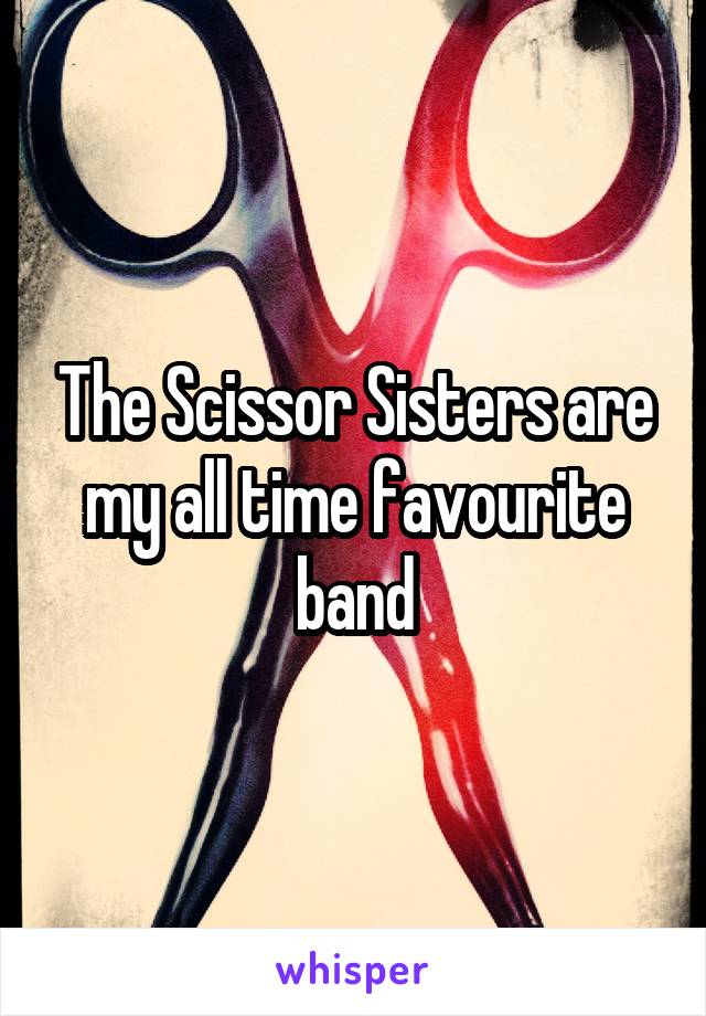 The Scissor Sisters are my all time favourite band