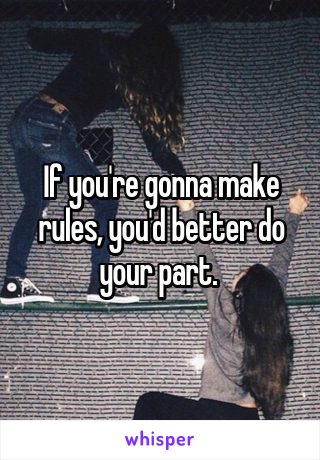 If you're gonna make rules, you'd better do your part. 