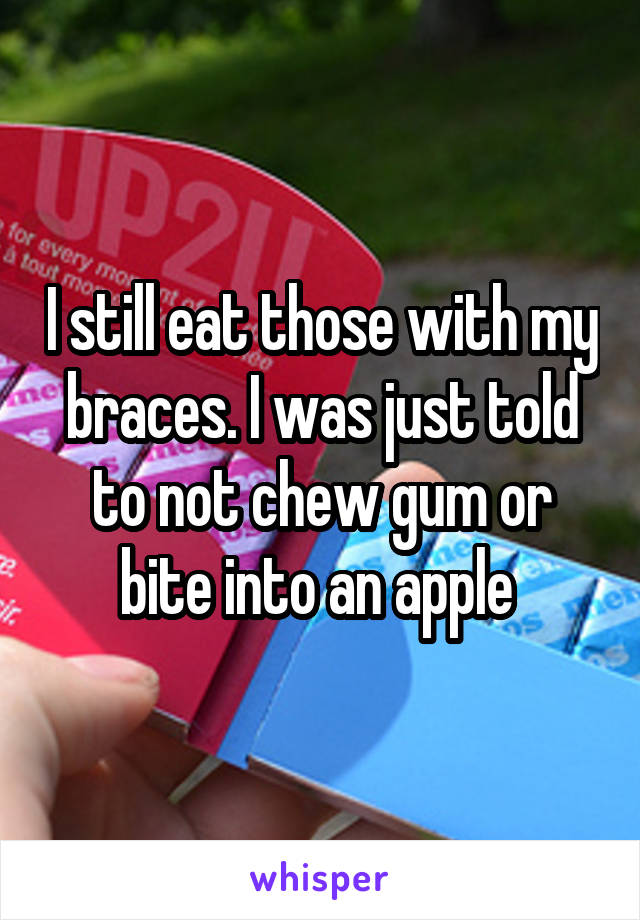 I still eat those with my braces. I was just told to not chew gum or bite into an apple 