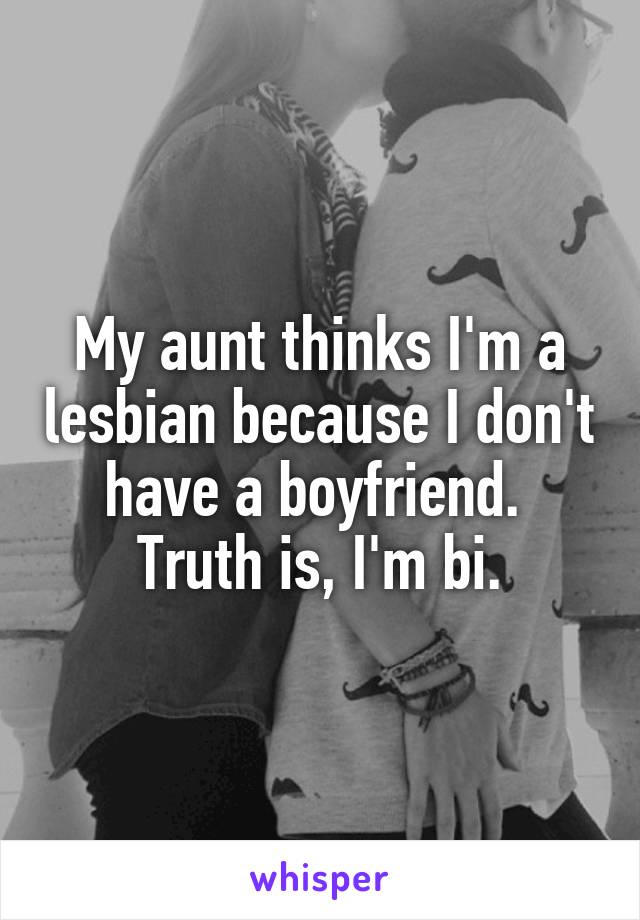 My aunt thinks I'm a lesbian because I don't have a boyfriend. 
Truth is, I'm bi.