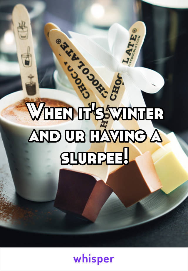 When it's winter and ur having a slurpee!