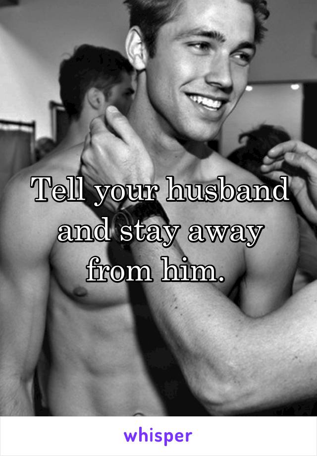 Tell your husband and stay away from him. 