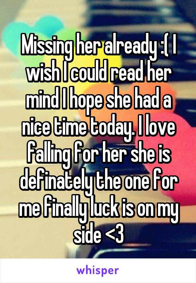 Missing her already :( I wish I could read her mind I hope she had a nice time today. I love falling for her she is definately the one for me finally luck is on my side <3