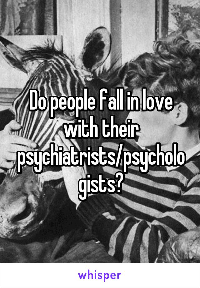 Do people fall in love with their psychiatrists/psychologists?