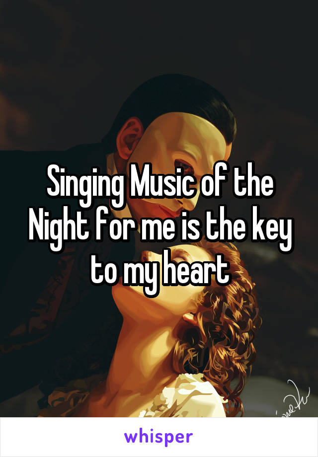 Singing Music of the Night for me is the key to my heart