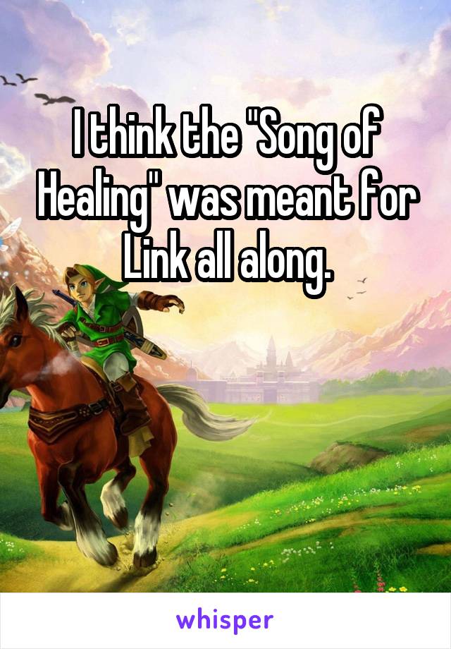 I think the "Song of Healing" was meant for Link all along.



