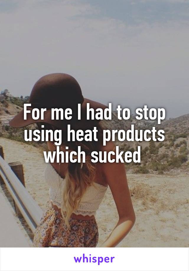 For me I had to stop using heat products which sucked 