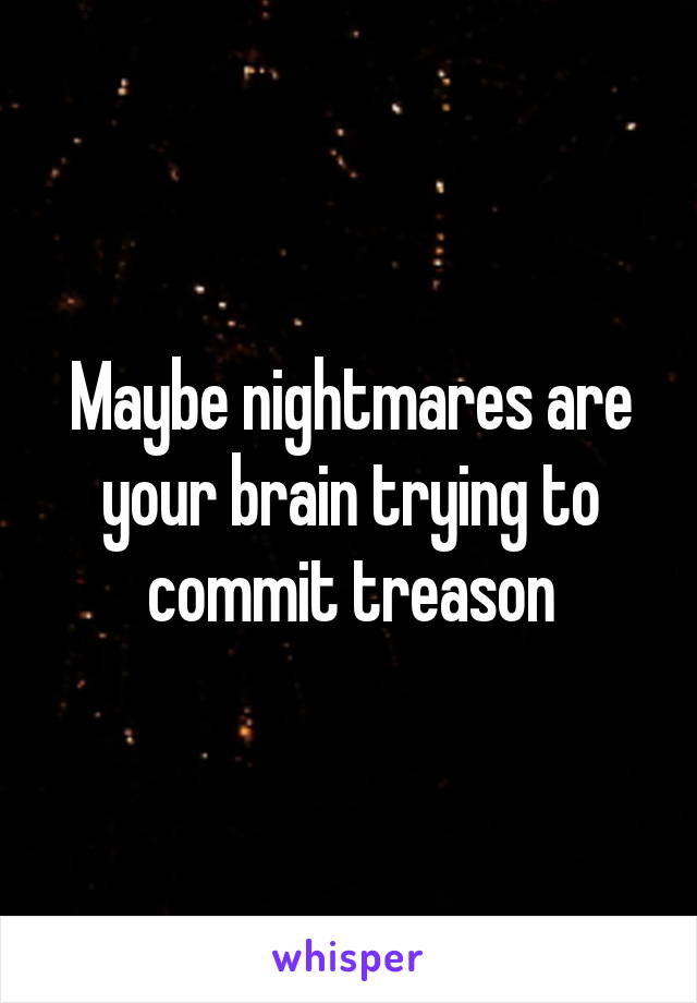 Maybe nightmares are your brain trying to commit treason