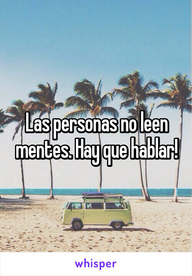 Las personas no leen mentes. Hay que hablar!