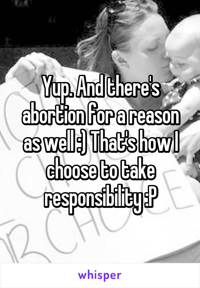 Yup. And there's abortion for a reason as well :) That's how I choose to take responsibility :P