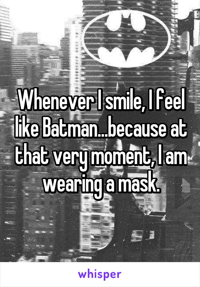 Whenever I smile, I feel like Batman...because at that very moment, I am wearing a mask.