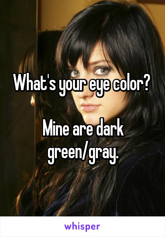 What's your eye color? 

Mine are dark green/gray.