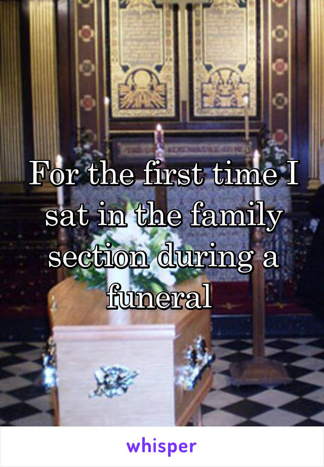 For the first time I sat in the family section during a funeral 