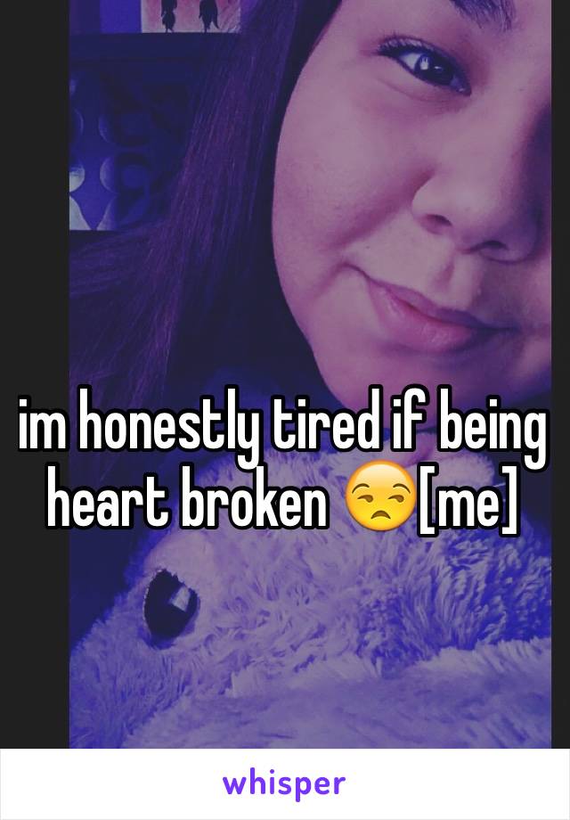 im honestly tired if being heart broken 😒[me]