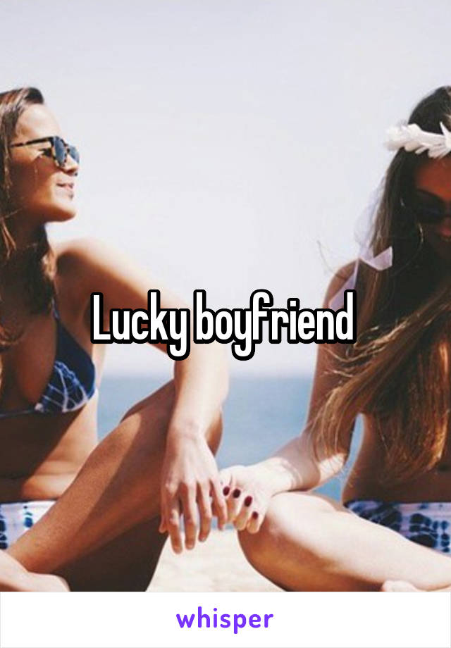 Lucky boyfriend 