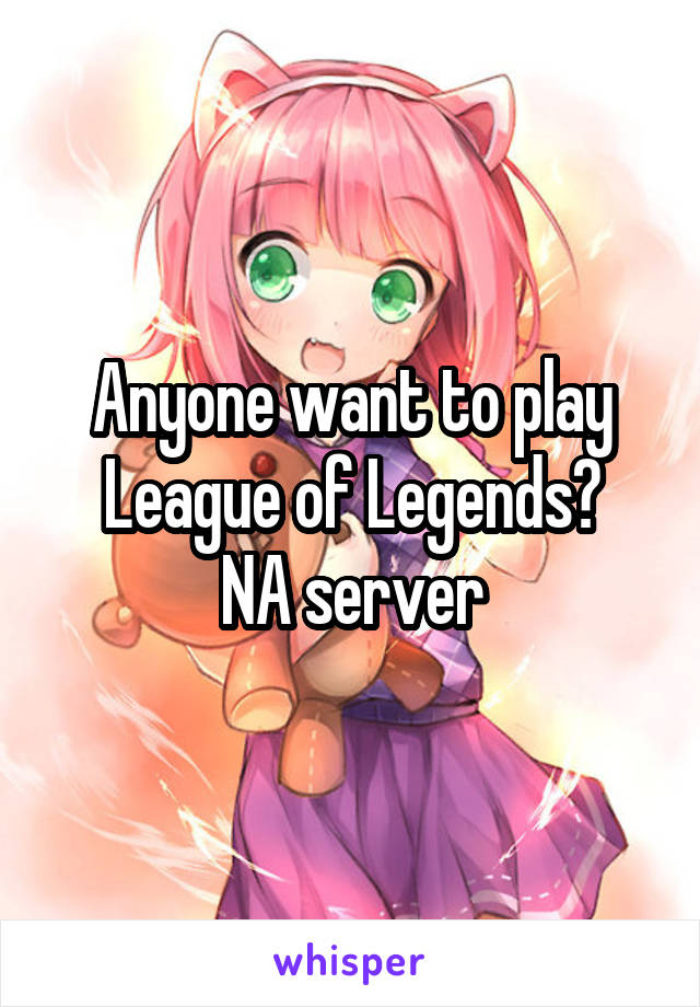 Anyone want to play League of Legends?
 NA server 