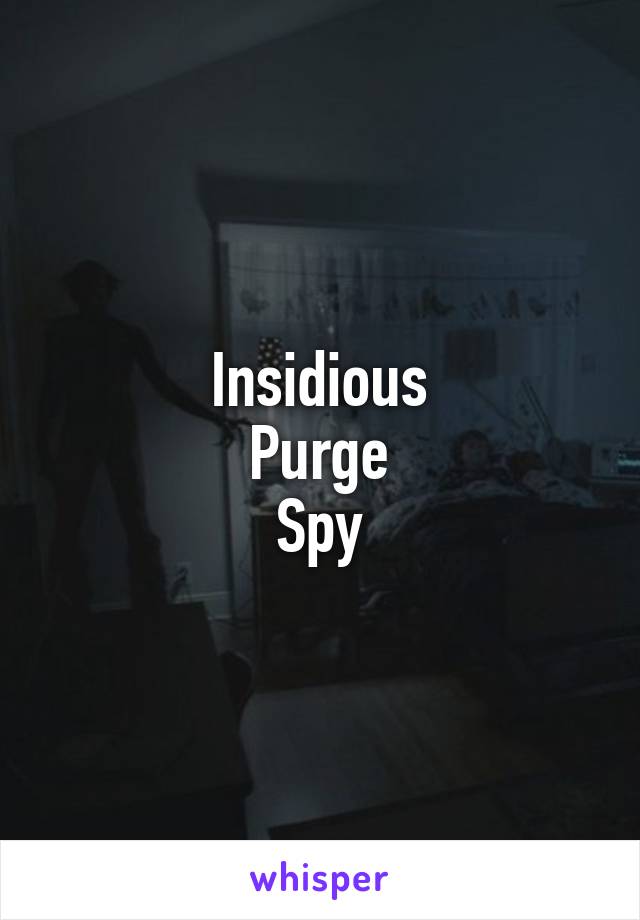 Insidious
Purge
Spy