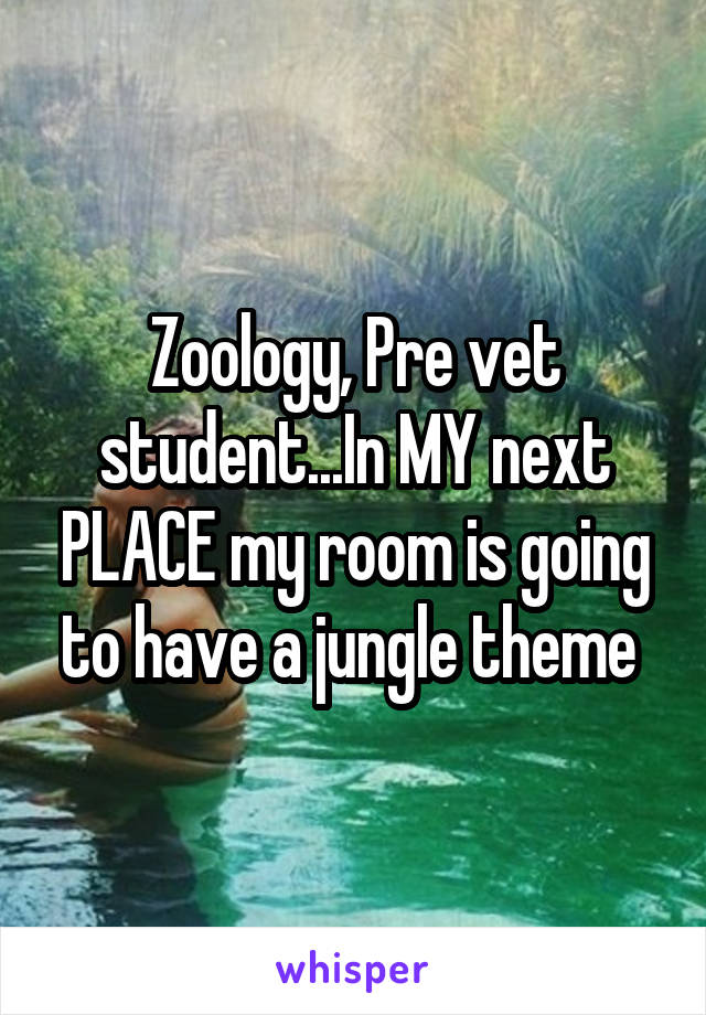 Zoology, Pre vet student...In MY next PLACE my room is going to have a jungle theme 