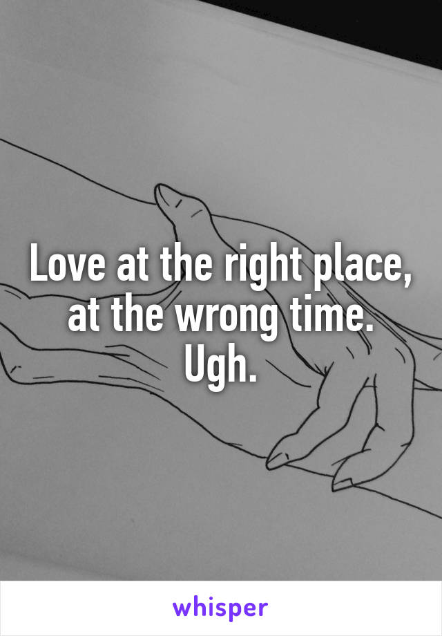 Love at the right place, at the wrong time. Ugh.