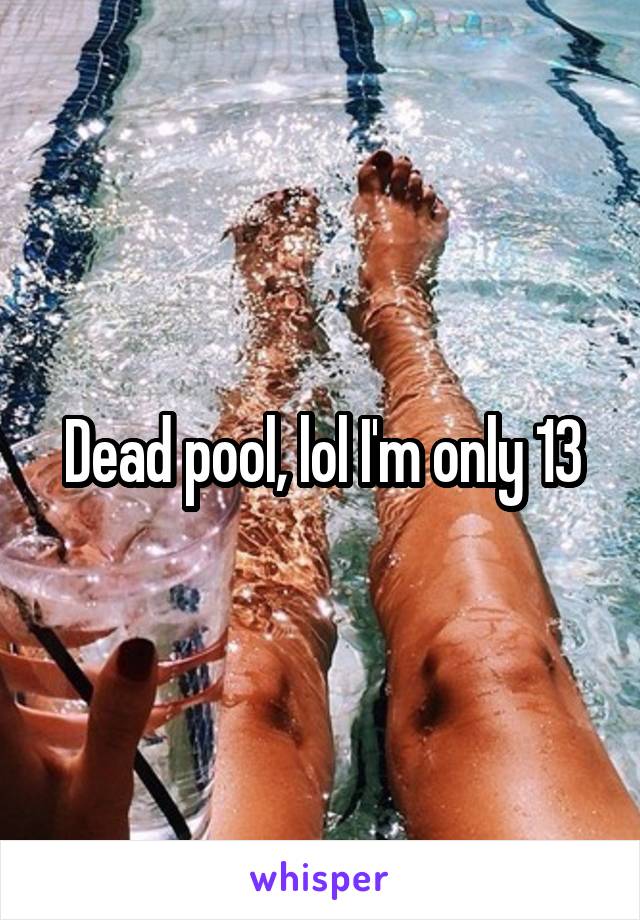 Dead pool, lol I'm only 13