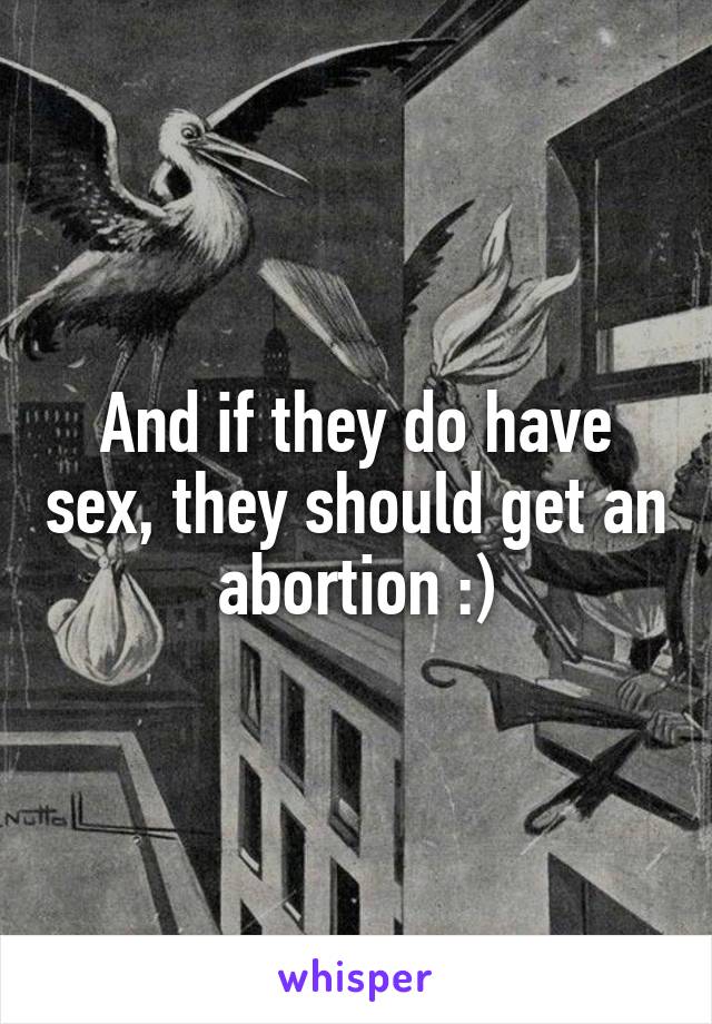 And if they do have sex, they should get an abortion :)