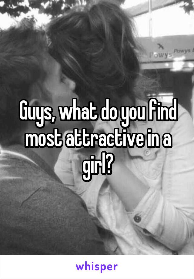 Guys, what do you find most attractive in a girl?