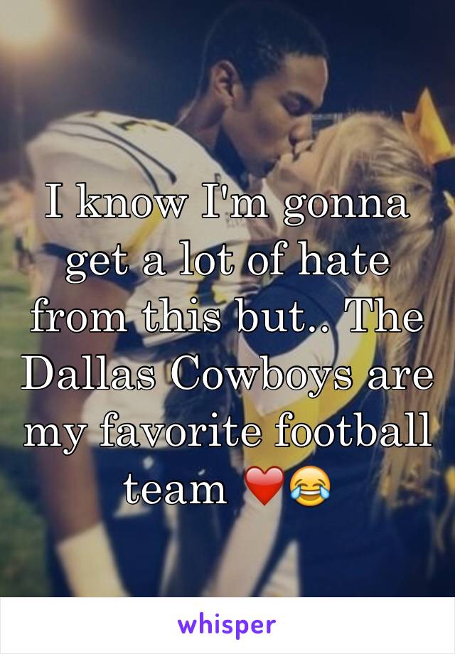 I know I'm gonna get a lot of hate from this but.. The Dallas Cowboys are my favorite football team ❤️😂