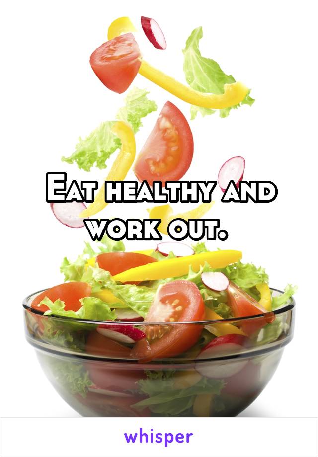 Eat healthy and work out. 
