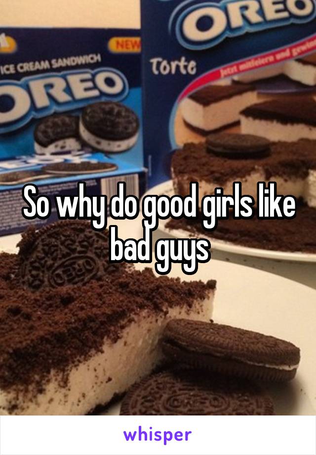 So why do good girls like bad guys